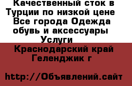 Качественный сток в Турции по низкой цене - Все города Одежда, обувь и аксессуары » Услуги   . Краснодарский край,Геленджик г.